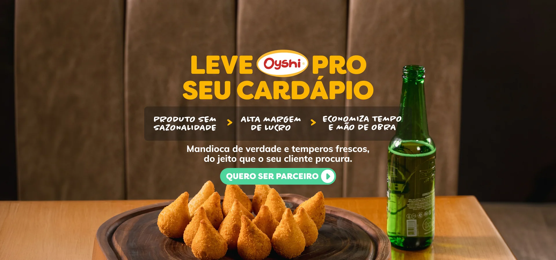 Leve Oyshi pro seu cardápio: produto sem sazonalidade, alta margem de lucro, economiza tempo e mão de obra. Mandioca de verdade e temperos frescos. Quero ser parceiro.