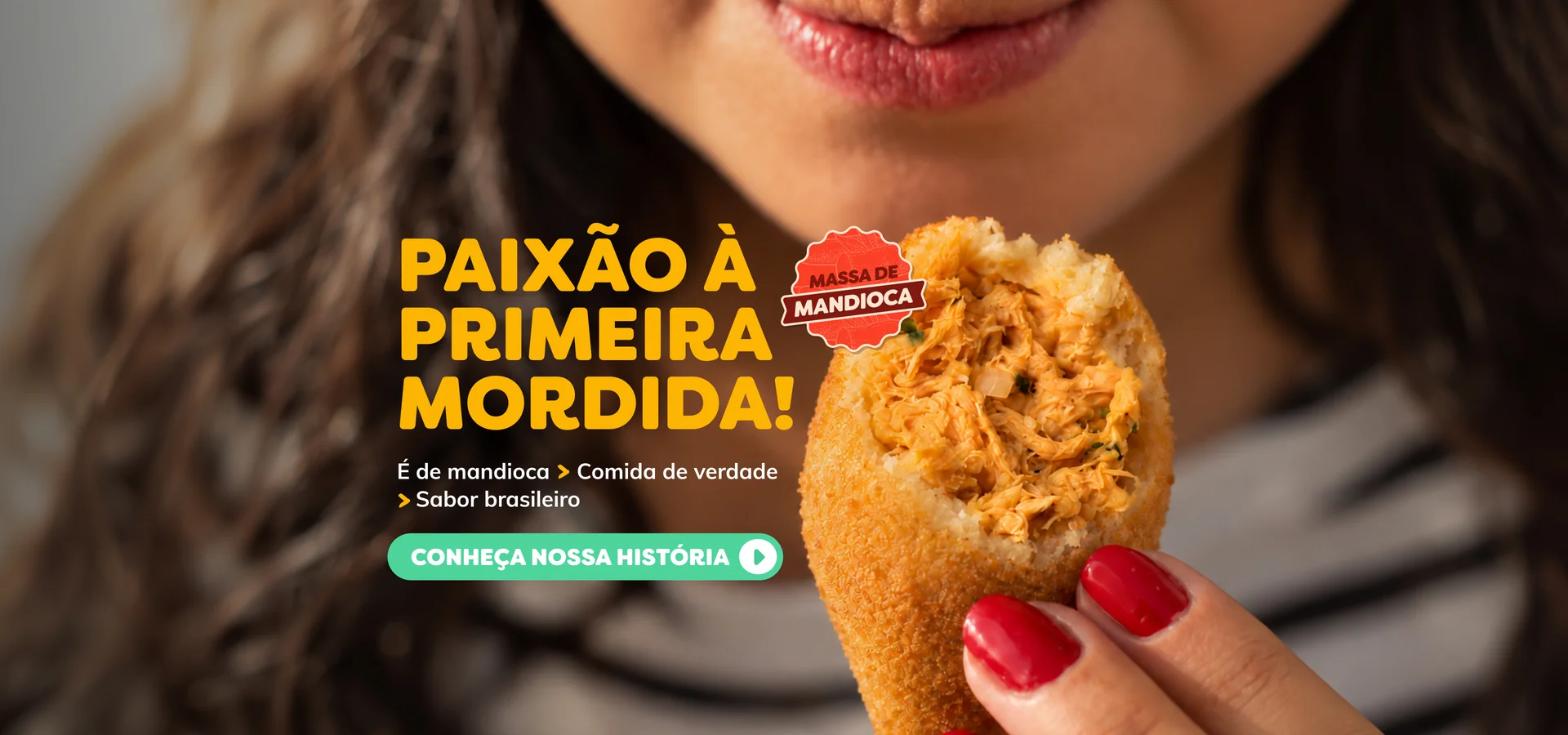 Paixão à primeira mordida! Coxinha de massa de mandioca Oyshi: é de mandioca, comida de verdade, sabor brasileiro. Conheça nossa história.